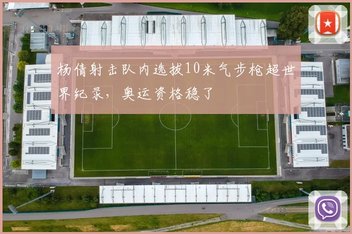杨倩射击队内选拔10米气步枪超世界纪录，奥运资格稳了