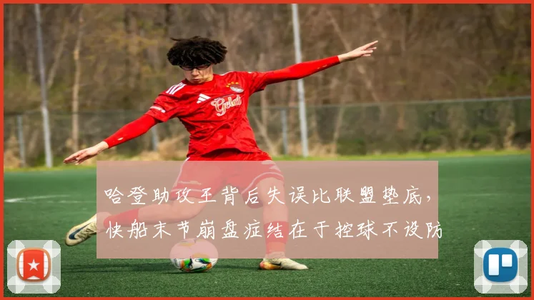 哈登助攻王背后失误比联盟垫底，快船末节崩盘症结在于控球不设防