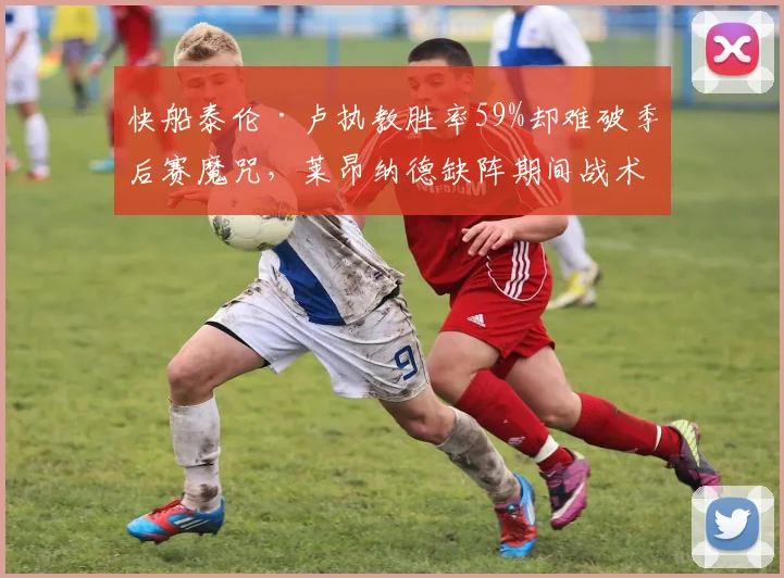 快船泰伦·卢执教胜率59%却难破季后赛魔咒，莱昂纳德缺阵期间战术瘫痪数据解读